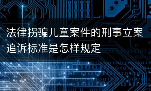 法律拐骗儿童案件的刑事立案追诉标准是怎样规定