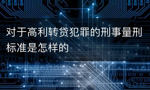 对于高利转贷犯罪的刑事量刑标准是怎样的
