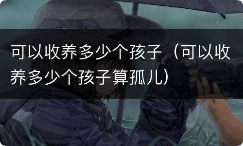 可以收养多少个孩子（可以收养多少个孩子算孤儿）