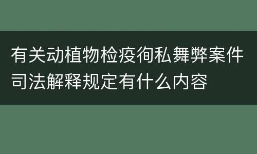 有关动植物检疫徇私舞弊案件司法解释规定有什么内容