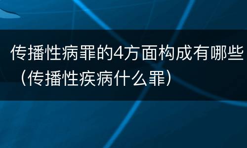 传播性病罪的4方面构成有哪些（传播性疾病什么罪）