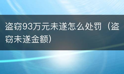盗窃93万元未遂怎么处罚（盗窃未遂金额）