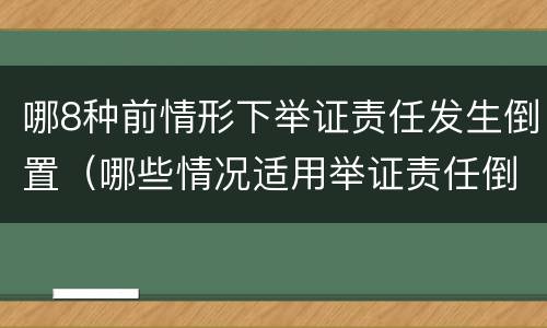 哪8种前情形下举证责任发生倒置（哪些情况适用举证责任倒置）