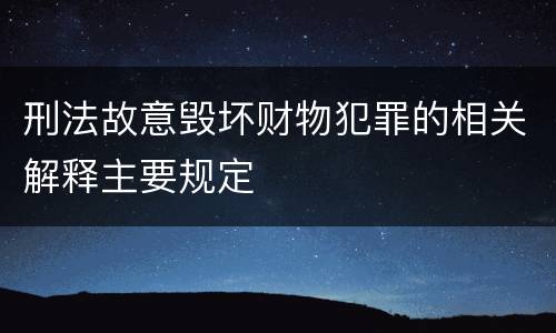 刑法故意毁坏财物犯罪的相关解释主要规定