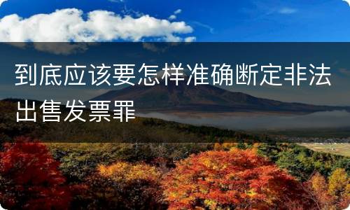 到底应该要怎样准确断定非法出售发票罪