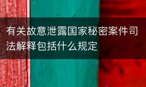 有关故意泄露国家秘密案件司法解释包括什么规定