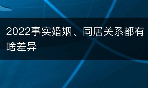 2022事实婚姻、同居关系都有啥差异