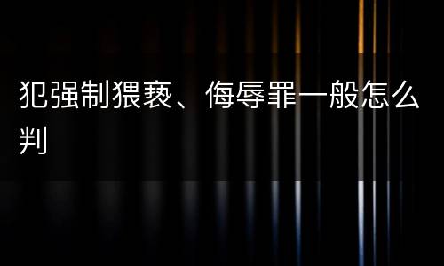 犯强制猥亵、侮辱罪一般怎么判