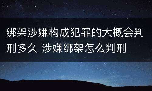 绑架涉嫌构成犯罪的大概会判刑多久 涉嫌绑架怎么判刑