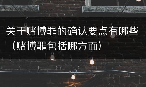 关于赌博罪的确认要点有哪些（赌博罪包括哪方面）