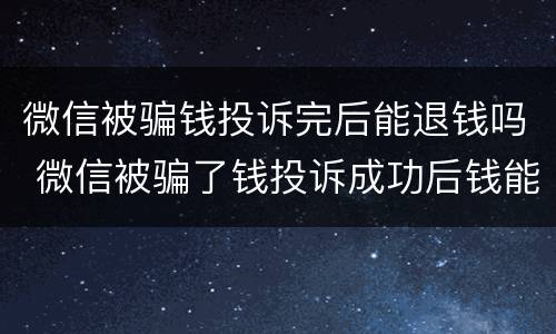 微信被骗钱投诉完后能退钱吗 微信被骗了钱投诉成功后钱能不能退回来
