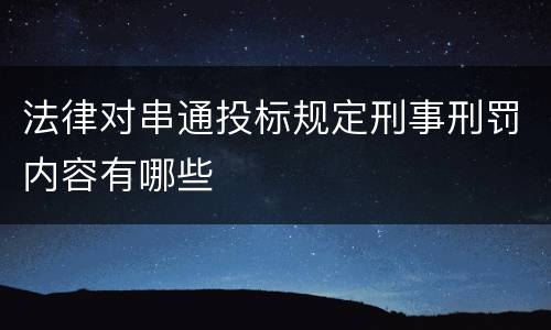 法律对串通投标规定刑事刑罚内容有哪些