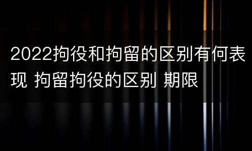 2022拘役和拘留的区别有何表现 拘留拘役的区别 期限