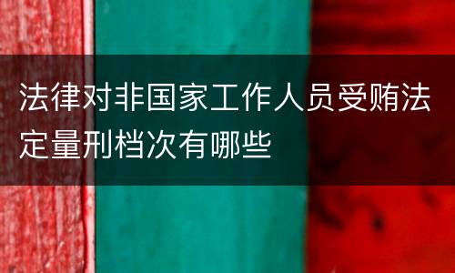 法律对非国家工作人员受贿法定量刑档次有哪些