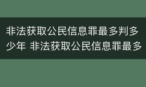 非法获取公民信息罪最多判多少年 非法获取公民信息罪最多判多少年呢
