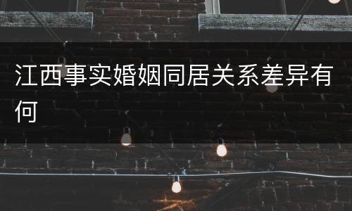 江西事实婚姻同居关系差异有何