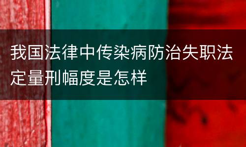 我国法律中传染病防治失职法定量刑幅度是怎样