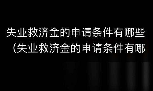 失业救济金的申请条件有哪些（失业救济金的申请条件有哪些呢）