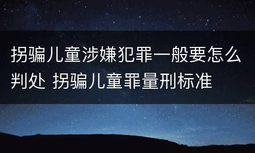 拐骗儿童涉嫌犯罪一般要怎么判处 拐骗儿童罪量刑标准