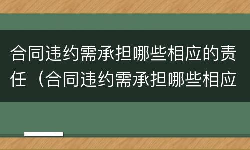 合同违约需承担哪些相应的责任（合同违约需承担哪些相应的责任和责任）