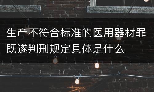 生产不符合标准的医用器材罪既遂判刑规定具体是什么