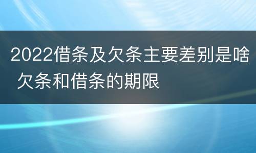 2022借条及欠条主要差别是啥 欠条和借条的期限