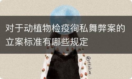 对于动植物检疫徇私舞弊案的立案标准有哪些规定