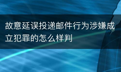 故意延误投递邮件行为涉嫌成立犯罪的怎么样判