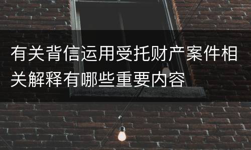 有关背信运用受托财产案件相关解释有哪些重要内容