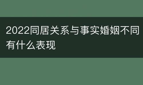 2022同居关系与事实婚姻不同有什么表现