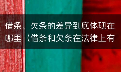 借条、欠条的差异到底体现在哪里（借条和欠条在法律上有什么不一样的地方）