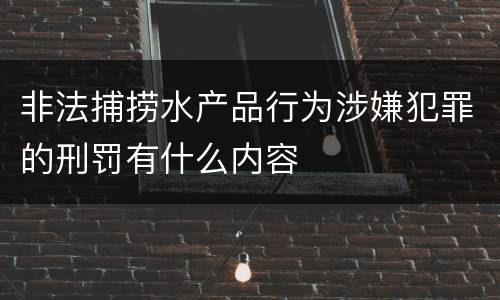 非法捕捞水产品行为涉嫌犯罪的刑罚有什么内容
