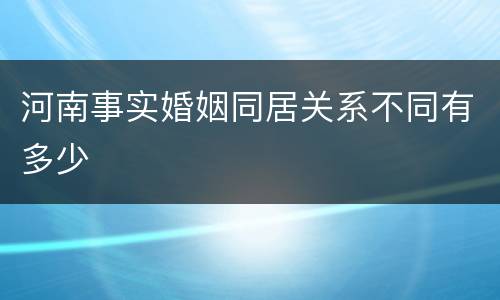 河南事实婚姻同居关系不同有多少