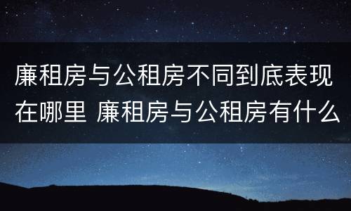 廉租房与公租房不同到底表现在哪里 廉租房与公租房有什么不同
