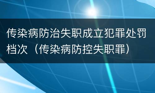 传染病防治失职成立犯罪处罚档次（传染病防控失职罪）