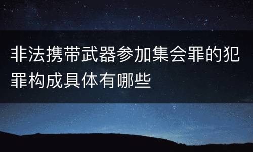 非法携带武器参加集会罪的犯罪构成具体有哪些