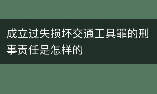 成立过失损坏交通工具罪的刑事责任是怎样的