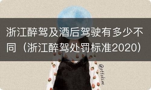 浙江醉驾及酒后驾驶有多少不同（浙江醉驾处罚标准2020）
