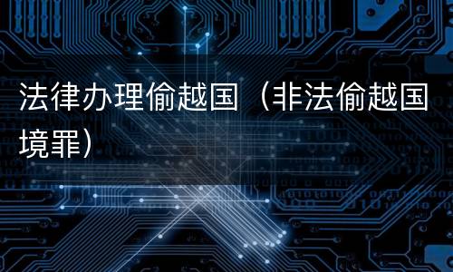 法律办理偷越国（非法偷越国境罪）
