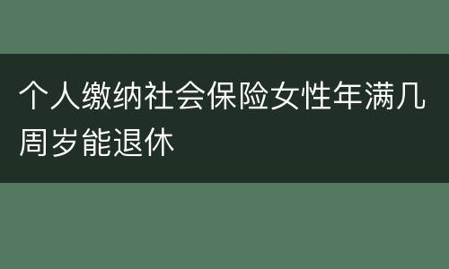 个人缴纳社会保险女性年满几周岁能退休