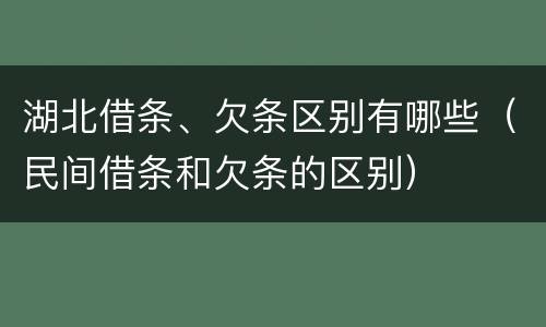 湖北借条、欠条区别有哪些（民间借条和欠条的区别）