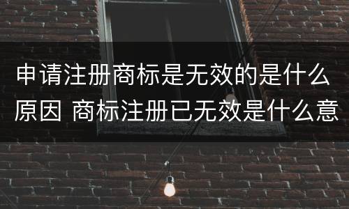 申请注册商标是无效的是什么原因 商标注册已无效是什么意思