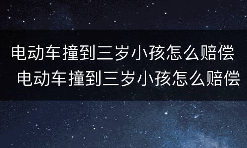 电动车撞到三岁小孩怎么赔偿 电动车撞到三岁小孩怎么赔偿多少钱