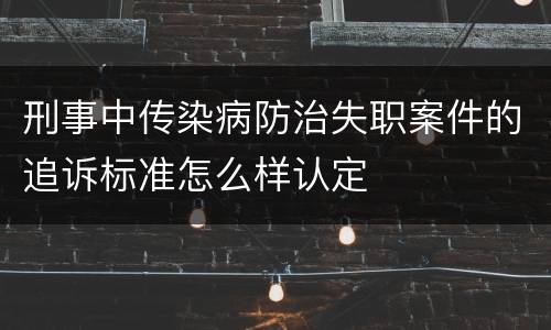 刑事中传染病防治失职案件的追诉标准怎么样认定