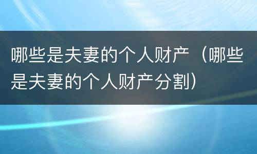 哪些是夫妻的个人财产（哪些是夫妻的个人财产分割）