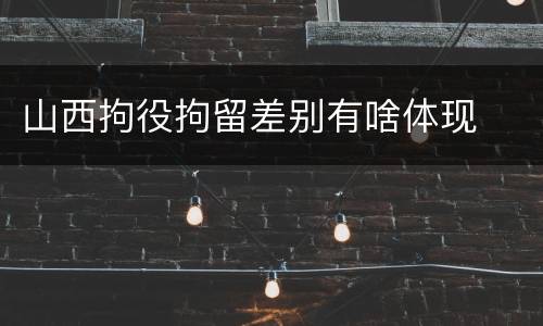 山西拘役拘留差别有啥体现