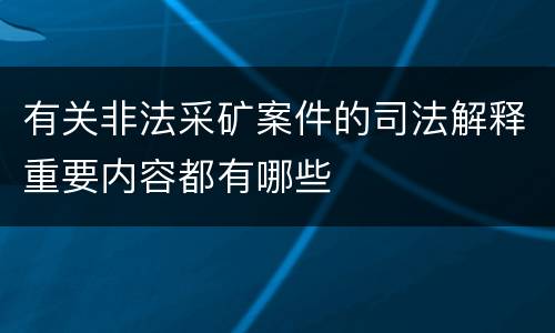 有关非法采矿案件的司法解释重要内容都有哪些