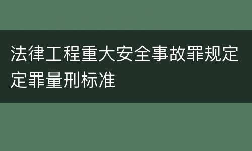 法律工程重大安全事故罪规定定罪量刑标准