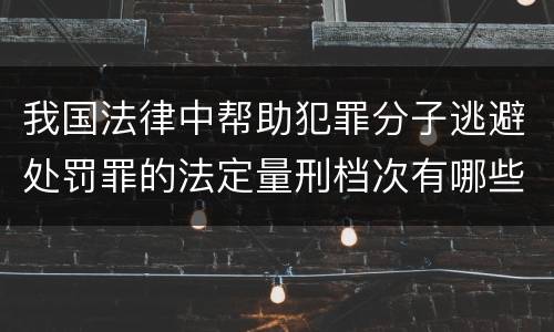 我国法律中帮助犯罪分子逃避处罚罪的法定量刑档次有哪些