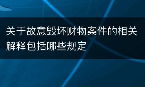 关于故意毁坏财物案件的相关解释包括哪些规定